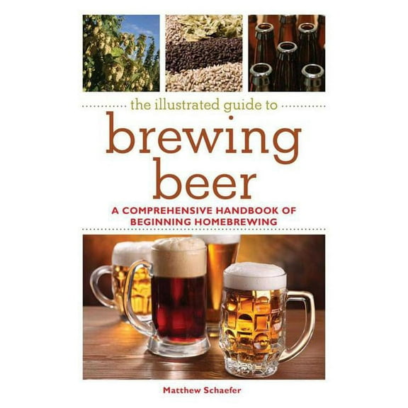 The Illustrated Guide to Brewing Beer : A Comprehensive Handboook of Beginning Home Brewing (Paperback)