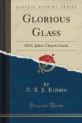 Glorious Glass: Of St. John's Church Gouda (Classic Reprint) by