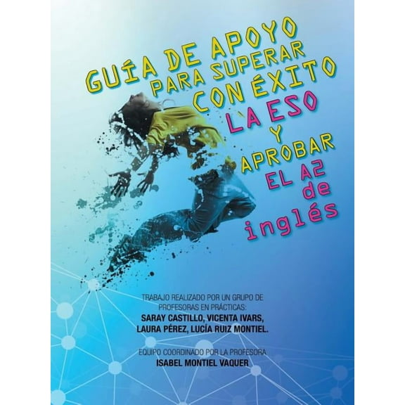 GUÍA DE APOYO PARA SUPERAR CON ÉXITO LA ESO Y APROBAR EL A2 de inglés: Trabajo realizado por un grupo de profesoras en prácticas: Saray Castillo, Vicenta Ivars, Laura Pérez, Lucía Ruiz Montiel. Equipo