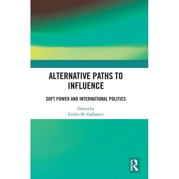 Alternative Paths to Influence: Soft Power and International Politics, (Hardcover)