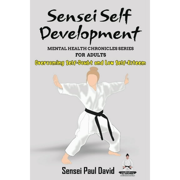 Sensei Self Development - Mental Health Sensei Self Development - Mental Health Chronicles Series - Overcoming Self-Doubt and Low Self-Esteem, (Paperback)
