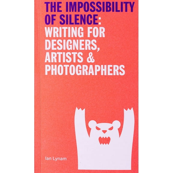 The Impossibility of Silence: Writing for Designers, Artists & Photographers, (Paperback)