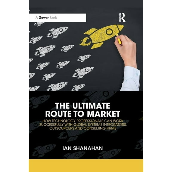 The Ultimate Route to Market: How Technology Professionals Can Work Successfully with Global Systems Integrators, Outsou, (Paperback)