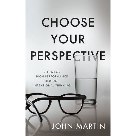 Choose Your Perspective: 7 Tips for High Performance through Intentional Thinking, (Paperback)
