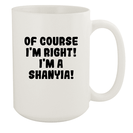 

Of Course I m Right! I m A Shanyia! - Ceramic 15oz White Mug White