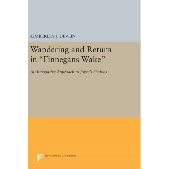 Princeton Legacy Library Wandering and Return in Finnegans Wake: An Integrative Approach to Joyce's Fictions, Book 1160, (Hardcover)