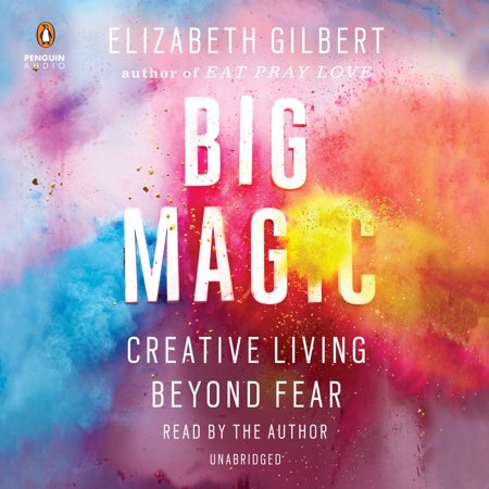 Big Magic - Big Magic : Creative Living Beyond Fear