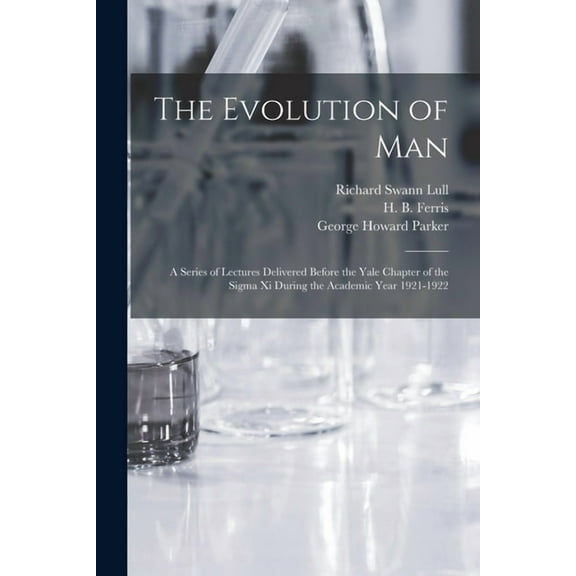 The Evolution of Man: a Series of Lectures Delivered Before the Yale Chapter of the Sigma xi During the Academic Year 1921-1922 Paperback 1014742277 9781014742278 Richard Swann 1867-1957 Lull, Georg