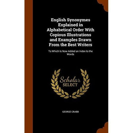 English Synonymes Explained in Alphabetical Order with Copious Illustrations and Examples Drawn from the Best Writers : To Which Is Now Added an Index to the