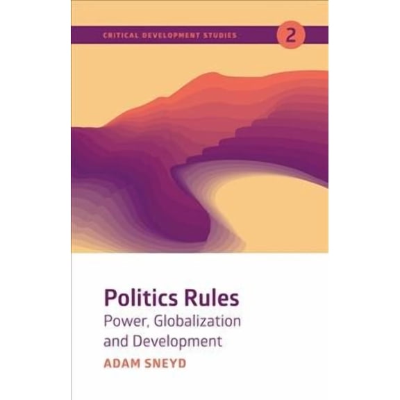 Critical Development Studies: Politics Rules: Power, Globalization and Development (Paperback)
