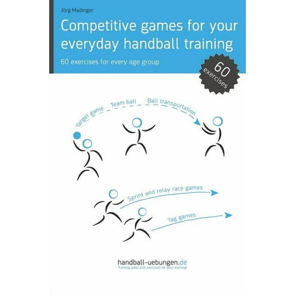Competitive Games for Your Everyday Handball Training: 60 Exercises for Every Age Group