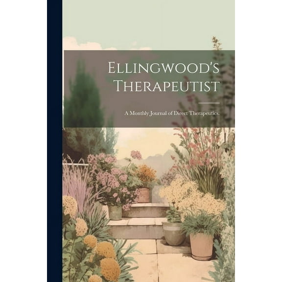 Ellingwood's Therapeutist: A Monthly Journal of Direct Therapeutics. (Paperback)