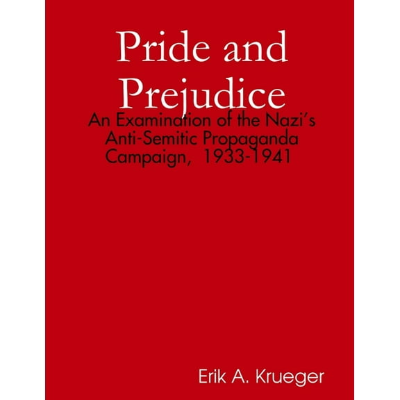 Pride and Prejudice: An Examination of the Nazi's Anti-Semitic Propaganda Campaign, 1933-1941, (Paperback)