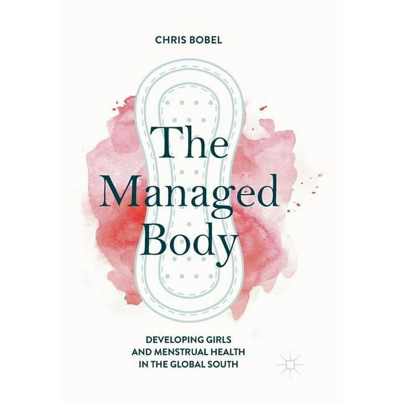 The Managed Body: Developing Girls and Menstrual Health in the Global South, (Paperback)