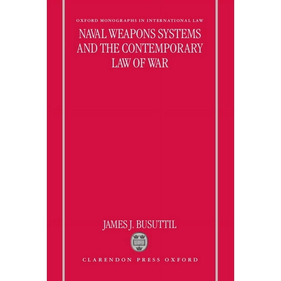 Oxford Monographs in International Law Naval Weapons Systems and the Contemporary Law of War, (Hardcover)