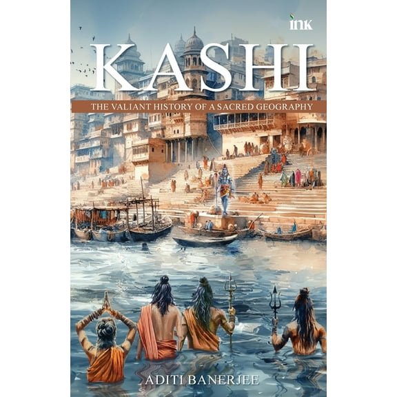 Kashi: The Valiant History of a Sacred Geography, (Paperback)