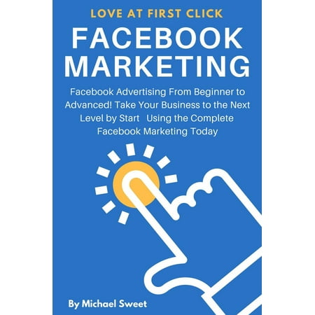 Facebook Marketing: Facebook Advertising From Beginner to Advanced! Take Your Business to the Next Level by Start Using the Complete Facebook Marketing Today - (Best Way To Advertise Cleaning Business)