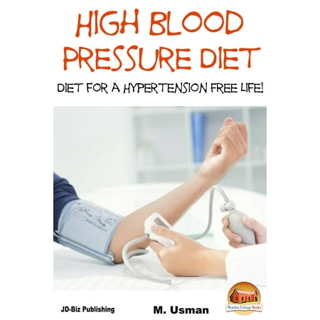 High Blood Pressure Diet: Diet for Hypertension Free Life! - (The Best Diet For High Blood Pressure)