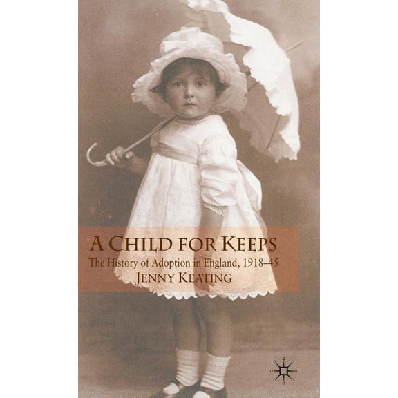 A Child for Keeps: The History of Adoption in England, 1918-45, (Hardcover)