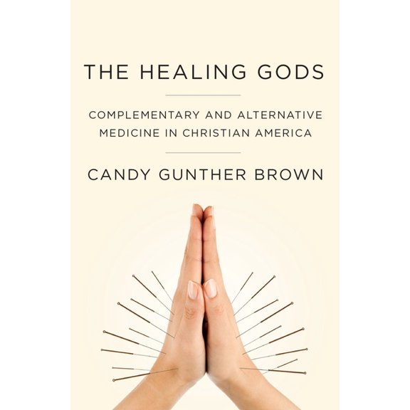Healing Gods: Complementary and Alternative Medicine in Christian America, (Hardcover)