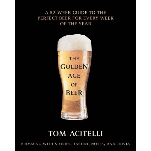 The Golden Age of Beer: A 52-Week Guide to the Perfect Beer for Every Week of the Year, (Hardcover)
