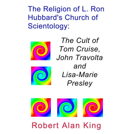 The Religion of L. Ron Hubbard's Church of Scientology: The Cult of Tom Cruise, John Travolta, and Lisa-Marie Presley -