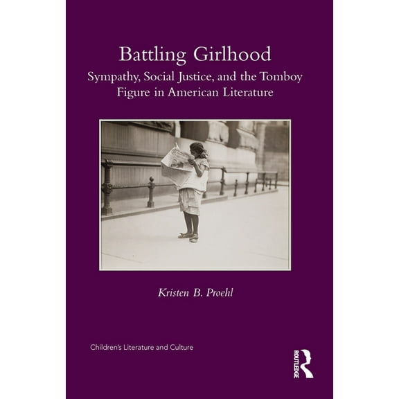 Children's Literature and Culture Battling Girlhood: Sympathy, Social Justice, and the Tomboy Figure in American Literature, (Hardcover)