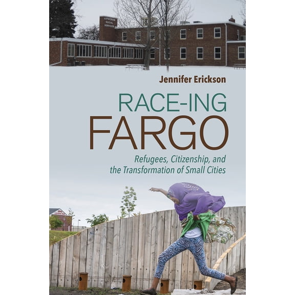 Race-Ing Fargo: Refugees, Citizenship, and the Transformation of Small Cities, (Paperback)
