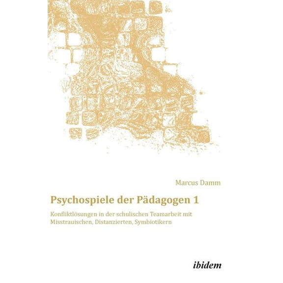 Psychospiele der PÃ¤dagogen 1. KonfliktlÃ¶sungen in der schulischen Teamarbeit mit Misstrauischen, Distanzierten, Symbioti, (Hardcover)