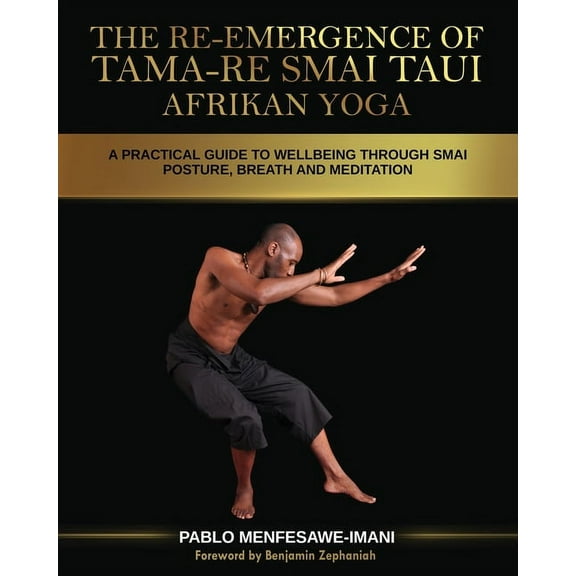 The Re-emergence of Tama-re Smai Taui Afrikan Yoga: A Practical Guide to Wellbeing Through Smai Posture, Breath and Medi, (Paperback)