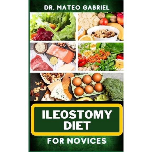 Ileostomy Diet for Novices: Enriched Recipes, Foods, Meal Plan & Procedures For Nutritional Wellness, Healthy Weight Management And More (Paperback)