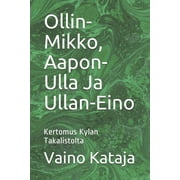 Ollin-Mikko, Aapon-Ulla Ja Ullan-Eino: Kertomus Kylan Takalistolta (Paperback)