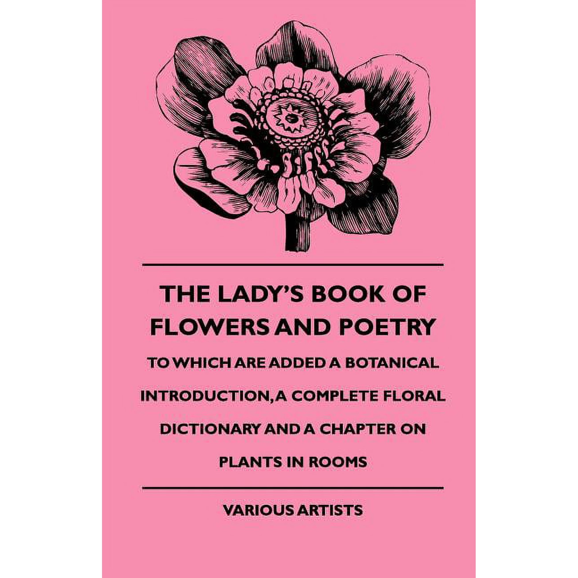 The Lady s Book of Flowers and Poetry - To Which Are Added a Botanical Introduction a Complete Floral Dictionary and a (Paperback)
