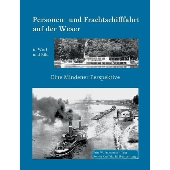 Kleine Geschichte der Personen- und Frachtschifffahrt auf der Ober- und Mittelweser in Wort und Bild: Eine Mindener Pers, (Paperback)