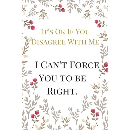 It's Ok If You Disagree With Me I Can't Force You: The Best Sarcasm Funny Satire Slang Joke Lined Motivational Inspirational Card Book Cute Diary Note (Best Jobs For 20 Somethings)
