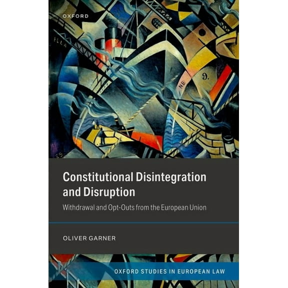 Oxford Studies in European Law Constitutional Disintegration and Disruption: Withdrawal and Opt-Outs from the European Union, (Hardcover)