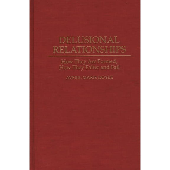 Delusional Relationships: How They Are Formed, How They Falter and Fail, (Hardcover)