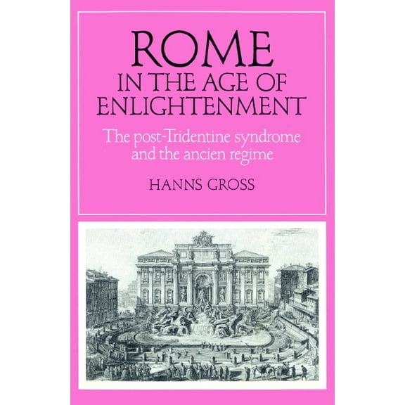 Cambridge Studies in Early Modern Histor Rome in the Age of Enlightenment: The Post-Tridentine Syndrome and the Ancien R Gime, (Paperback)