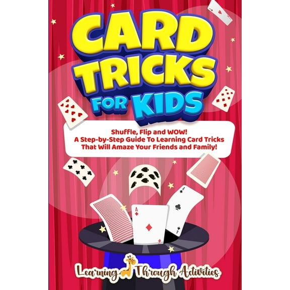 Card Tricks For Kids: Shuffle, Flip and WOW! A Step-by-Step Guide To Learning Card Tricks That Will Amaze Your Friends A, (Paperback)