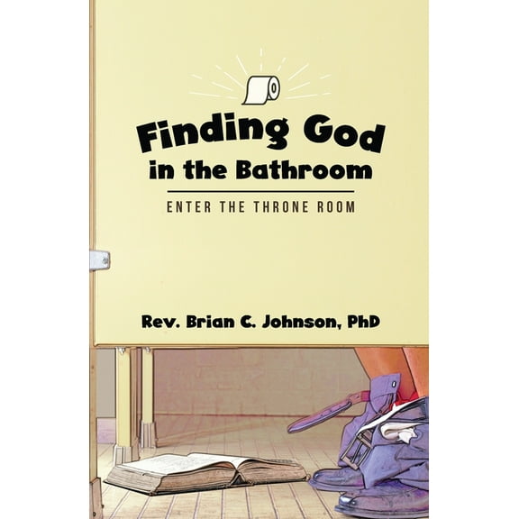 Finding God in the Bathroom: Enter the Throne Room, (Paperback)