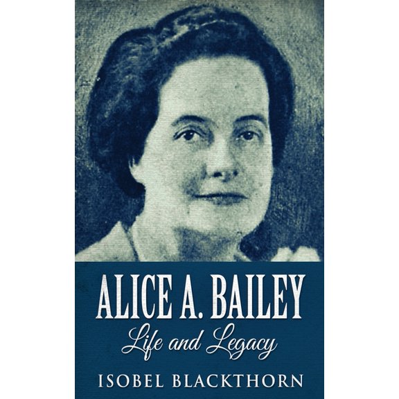 Alice A. Bailey - Life and Legacy, (Paperback)