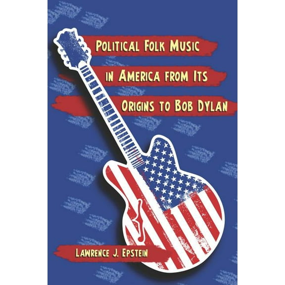 Political Folk Music in America from Its Origins to Bob Dylan, (Paperback)