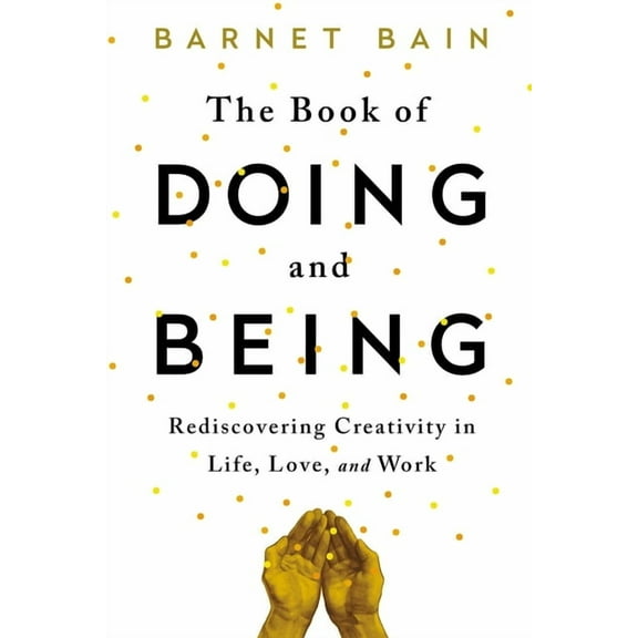 The Book of Doing and Being : Rediscovering Creativity in Life, Love, and Work (Paperback)
