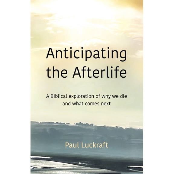 Anticipating the Afterlife: A Biblical Exploration of Death and What Comes Next, (Paperback)