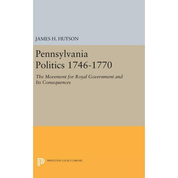 Princeton Legacy Library Pennsylvania Politics 1746-1770: The Movement for Royal Government and Its Consequences, Book 1439, (Hardcover)