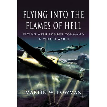 Flying Into the Flames of Hell : Dramatic First Hand Accounts of British and Commonwealth Airmen in RAF Bomber Command in