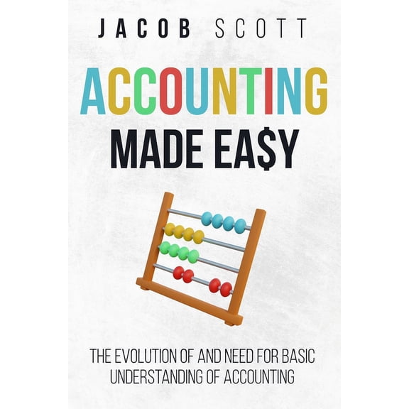 Accounting Made Easy: The Evolution of and Need for Basic Understanding of Accounting (Paperback)