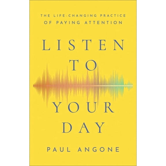 Listen to Your Day: The Life-Changing Practice of Paying Attention, (Paperback)