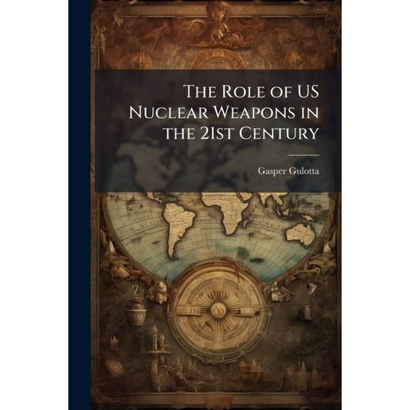 The Role of US Nuclear Weapons in the 21st Century, (Paperback)