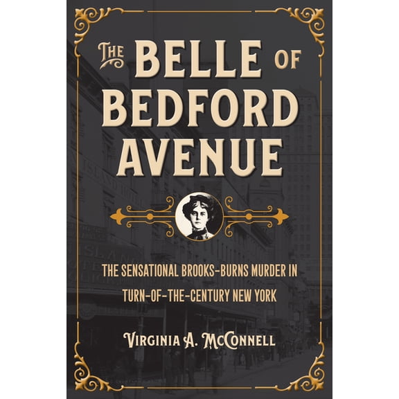 The Belle of Bedford Avenue: The Sensational Brooks-Burns Murder in Turn-Of-The-Century New York, (Paperback)